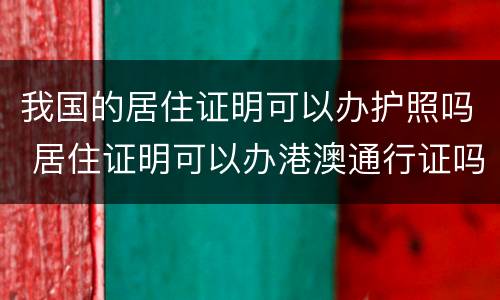 我国的居住证明可以办护照吗 居住证明可以办港澳通行证吗