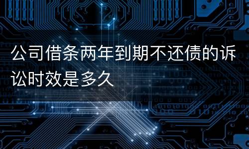 公司借条两年到期不还债的诉讼时效是多久