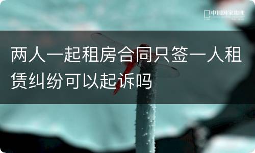 两人一起租房合同只签一人租赁纠纷可以起诉吗