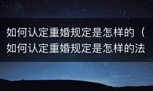 如何认定重婚规定是怎样的（如何认定重婚规定是怎样的法律）