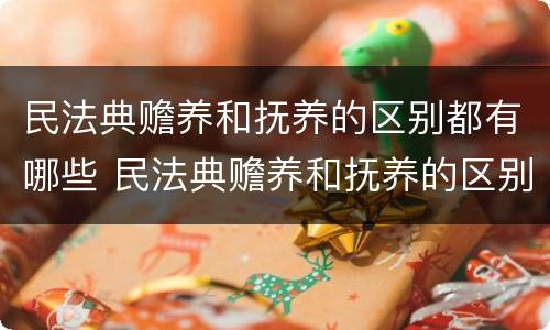 民法典赡养和抚养的区别都有哪些 民法典赡养和抚养的区别都有哪些内容