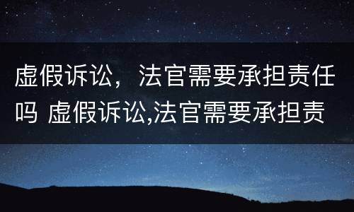 虚假诉讼，法官需要承担责任吗 虚假诉讼,法官需要承担责任吗法律规定