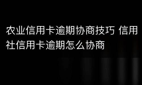 农业信用卡逾期协商技巧 信用社信用卡逾期怎么协商