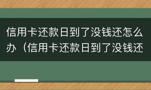 信用卡还款日到了没钱还怎么办（信用卡还款日到了没钱还怎么办理）