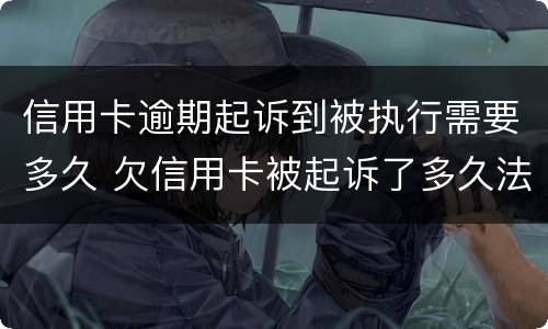 信用卡逾期起诉到被执行需要多久 欠信用卡被起诉了多久法院强制执行