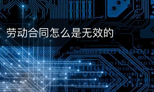 劳动合同怎么是无效的