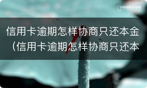 信用卡逾期怎样协商只还本金（信用卡逾期怎样协商只还本金的）
