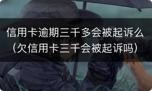 信用卡逾期三千多会被起诉么（欠信用卡三千会被起诉吗）