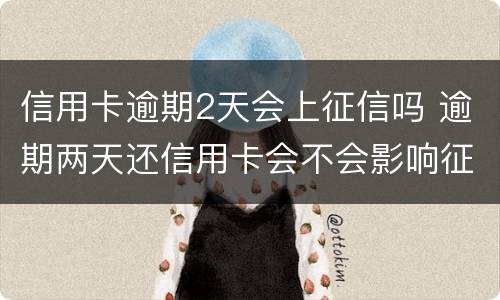 信用卡逾期2天会上征信吗 逾期两天还信用卡会不会影响征信