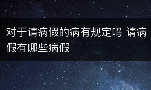对于请病假的病有规定吗 请病假有哪些病假