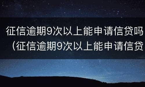 征信逾期9次以上能申请信贷吗（征信逾期9次以上能申请信贷吗）