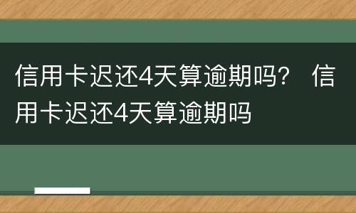 信用卡迟还4天算逾期吗？ 信用卡迟还4天算逾期吗
