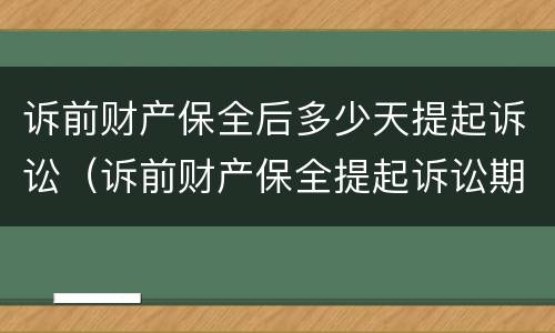 诉前财产保全后多少天提起诉讼（诉前财产保全提起诉讼期限）