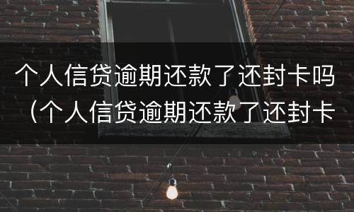 个人信贷逾期还款了还封卡吗（个人信贷逾期还款了还封卡吗）