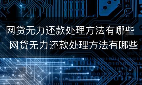 网贷无力还款处理方法有哪些 网贷无力还款处理方法有哪些案例