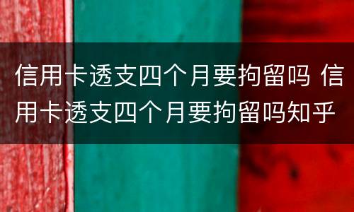 信用卡透支四个月要拘留吗 信用卡透支四个月要拘留吗知乎