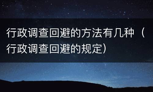 行政调查回避的方法有几种（行政调查回避的规定）