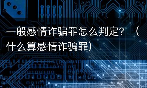 一般感情诈骗罪怎么判定？（什么算感情诈骗罪）