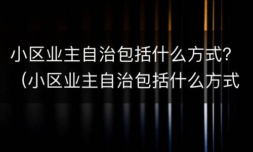 小区业主自治包括什么方式？（小区业主自治包括什么方式管理）
