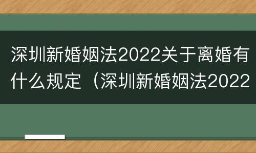 深圳新婚姻法2022关于离婚有什么规定（深圳新婚姻法2022关于离婚有什么规定吗）