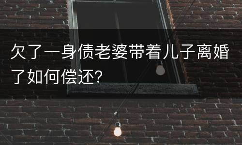 欠了一身债老婆带着儿子离婚了如何偿还？
