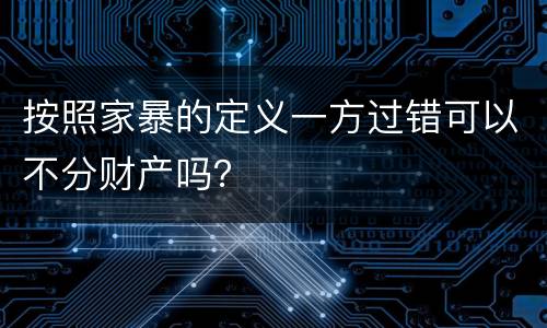 按照家暴的定义一方过错可以不分财产吗？