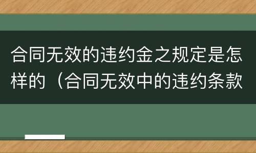 合同无效的违约金之规定是怎样的（合同无效中的违约条款有效吗）