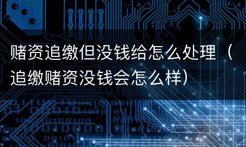 赌资追缴但没钱给怎么处理（追缴赌资没钱会怎么样）