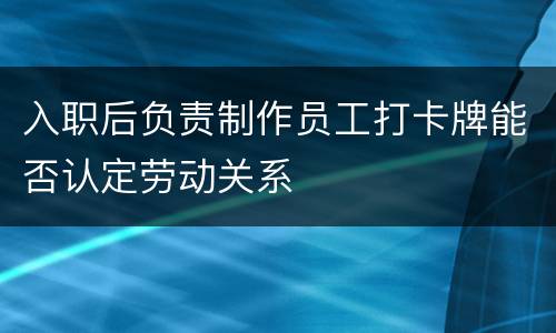 入职后负责制作员工打卡牌能否认定劳动关系