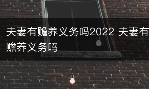 夫妻有赡养义务吗2022 夫妻有赡养义务吗