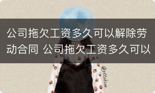 公司拖欠工资多久可以解除劳动合同 公司拖欠工资多久可以劳动仲裁