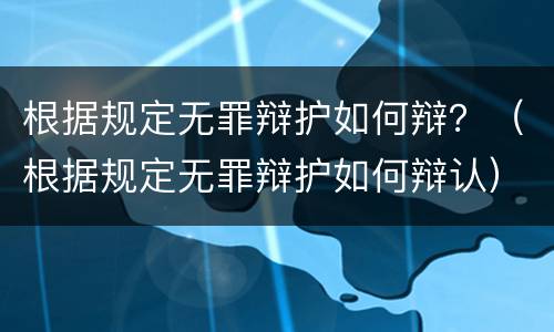 根据规定无罪辩护如何辩？（根据规定无罪辩护如何辩认）