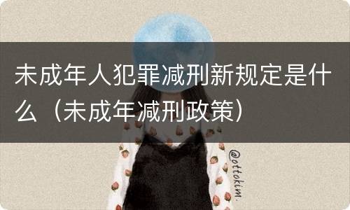 未成年人犯罪减刑新规定是什么（未成年减刑政策）