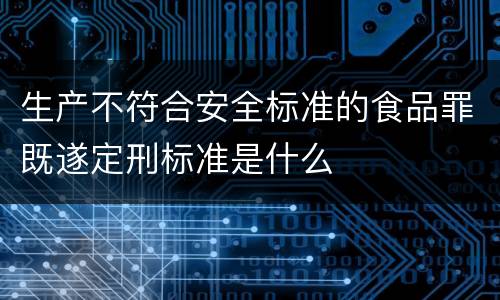 生产不符合安全标准的食品罪既遂定刑标准是什么