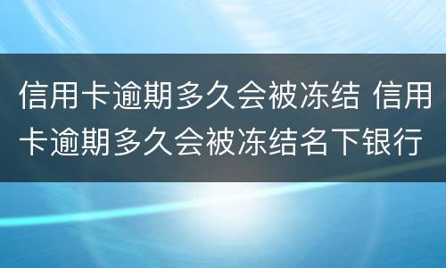 信用卡逾期多久会被冻结 信用卡逾期多久会被冻结名下银行卡