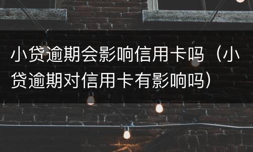 小贷逾期会影响信用卡吗（小贷逾期对信用卡有影响吗）