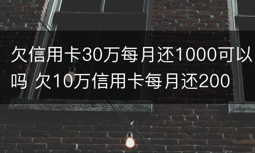 欠信用卡30万每月还1000可以吗 欠10万信用卡每月还200