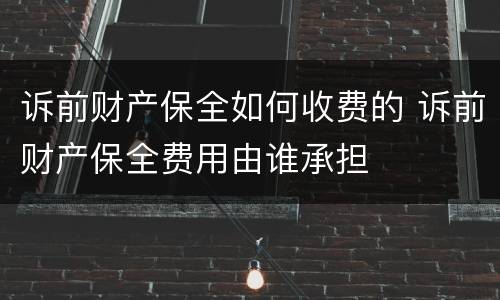 诉前财产保全如何收费的 诉前财产保全费用由谁承担