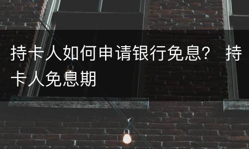 持卡人如何申请银行免息？ 持卡人免息期