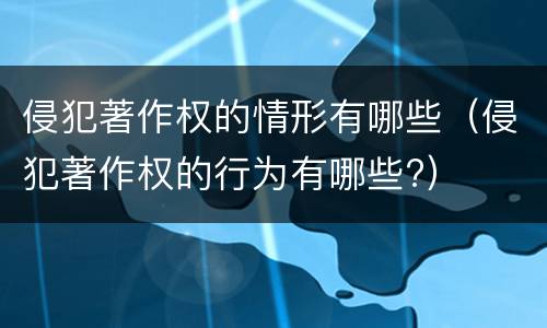 侵犯著作权的情形有哪些（侵犯著作权的行为有哪些?）