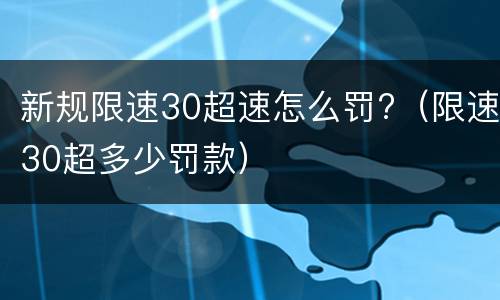 新规限速30超速怎么罚?（限速30超多少罚款）