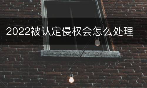 2022被认定侵权会怎么处理