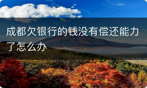 成都欠银行的钱没有偿还能力了怎么办
