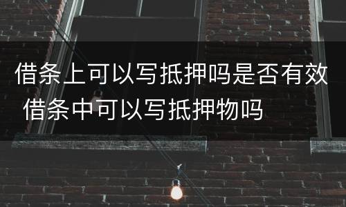 借条上可以写抵押吗是否有效 借条中可以写抵押物吗