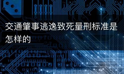 交通肇事逃逸致死量刑标准是怎样的