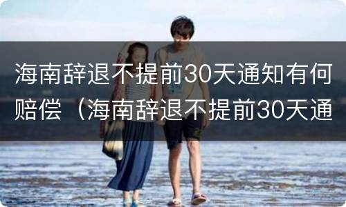 海南辞退不提前30天通知有何赔偿（海南辞退不提前30天通知有何赔偿规定）