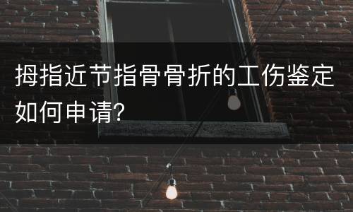 拇指近节指骨骨折的工伤鉴定如何申请？