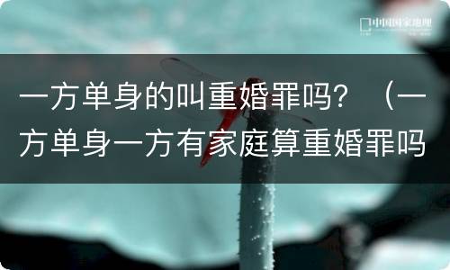 一方单身的叫重婚罪吗？（一方单身一方有家庭算重婚罪吗）