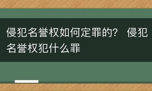 侵犯名誉权如何定罪的？ 侵犯名誉权犯什么罪