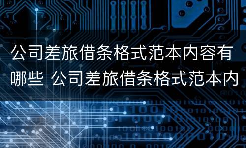 公司差旅借条格式范本内容有哪些 公司差旅借条格式范本内容有哪些要求